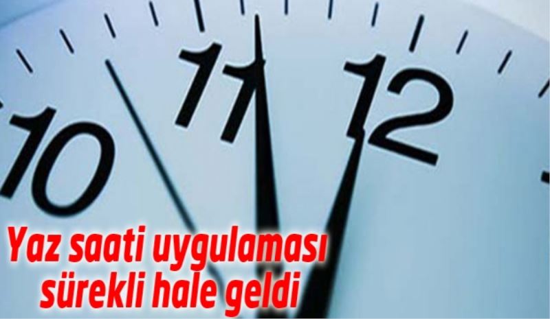 Yaz saati uygulaması sürekli hale geldi