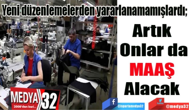  Yeni düzenlemelerden yararlanamamışlardı; 
Artık 
Onlar da
MAAŞ 
Alacak 
