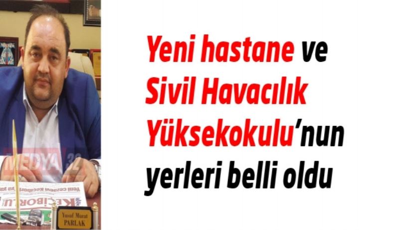 Yeni hastane ve Sivil Havacılık Yüksekokulu’nun yerleri belli oldu
