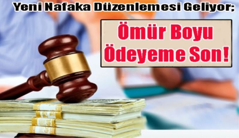 Yeni Nafaka Düzenlemesi Geliyor; 
Ömür Boyu 
Ödeyeme 
Son! 
