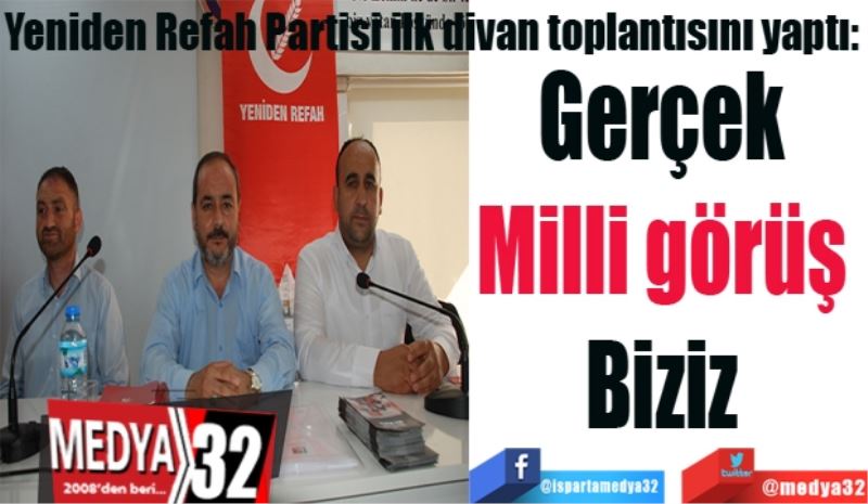 Yeniden Refah Partisi ilk divan toplantısını yaptı: 
Gerçek 
Milli görüş 
Biziz 
