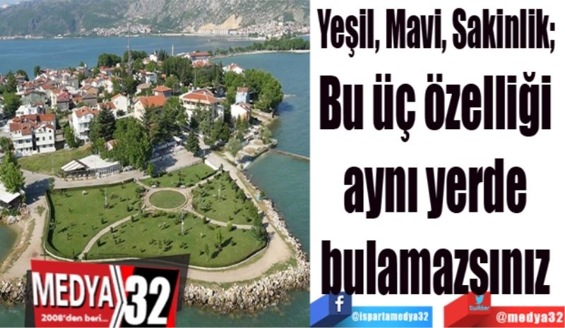 Yeşil, Mavi, Sakinlik; 
Bu üç özelliği 
aynı yerde 
bulamazsınız 
