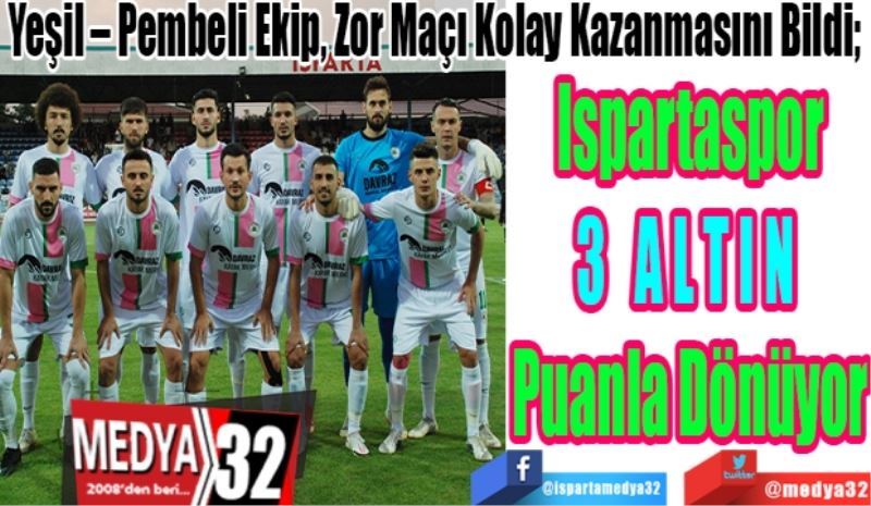 Yeşil – Pembeli Ekip, Zor Maçı Kolay Kazanmasını Bildi; 
Ispartaspor
3 ALTIN 
Puanla Dönüyor 

