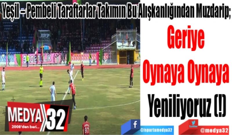 Yeşil – Pembeli Taraftarlar Takımın Bu Alışkanlığından Muzdarip; 
Geriye 
Oynaya Oynaya 
Yeniliyoruz (!)
