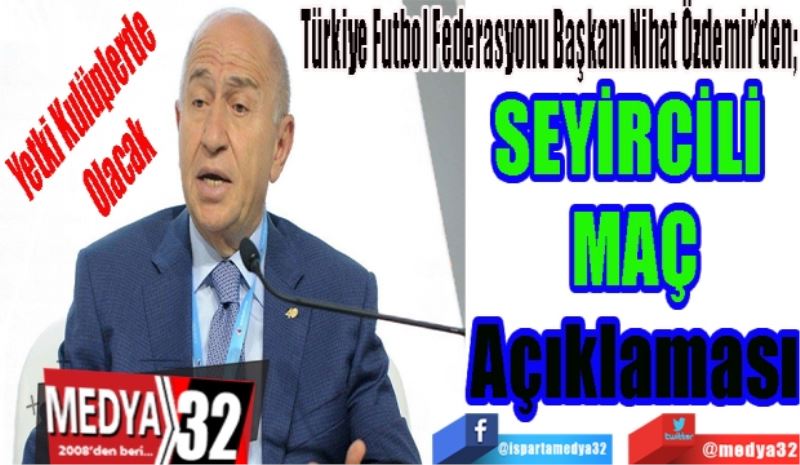 Yetki 
Kulüplerde Olacak
Türkiye Futbol Federasyonu Başkanı Nihat Özdemir’den; 
SEYİRCİLİ 
MAÇ
Açıklaması 
