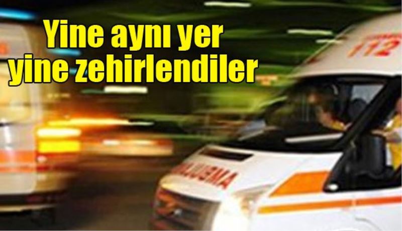 Yine aynı mekan yine zehirlendiler