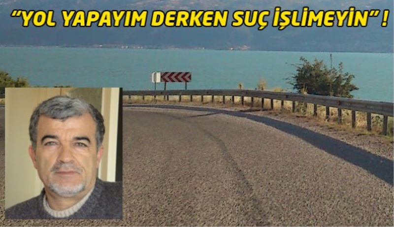  “YOL YAPAYIM DERKEN SUÇ İŞLİMEYİN” !