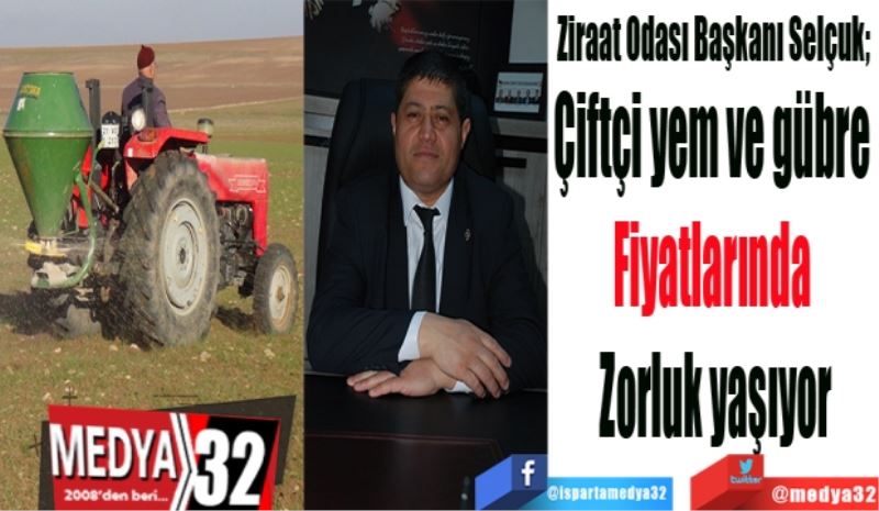 Ziraat Odası Başkanı Selçuk; 
Çiftçi yem ve gübre 
Fiyatlarında 
Zorluk yaşıyor
